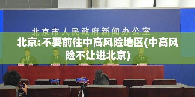 北京:不要前往中高风险地区(中高风险不让进北京)