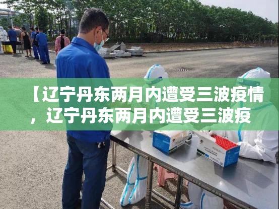 【辽宁丹东两月内遭受三波疫情，辽宁丹东两月内遭受三波疫情的原因】