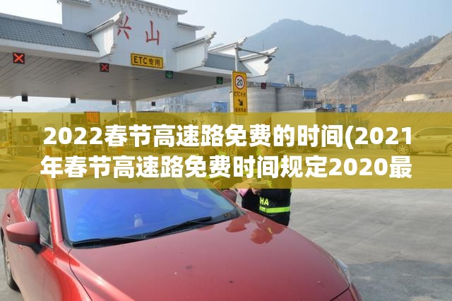 2022春节高速路免费的时间(2021年春节高速路免费时间规定2020最新)