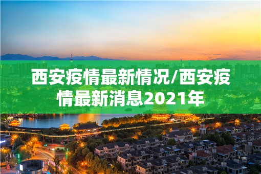 西安疫情最新情况/西安疫情最新消息2021年