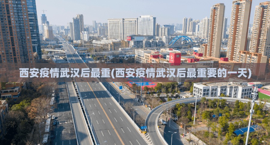 西安疫情武汉后最重(西安疫情武汉后最重要的一天)