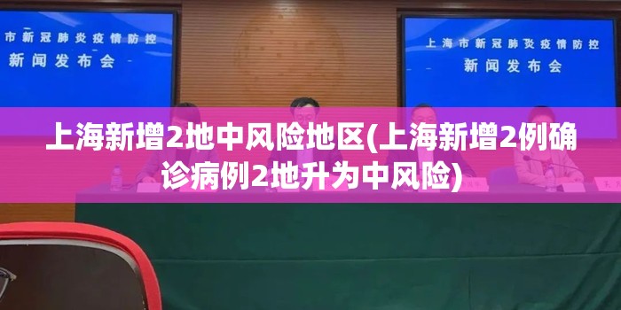 上海新增2地中风险地区(上海新增2例确诊病例2地升为中风险)