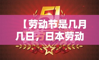 【劳动节是几月几日,日本劳动节是几月几日】 【劳动节是几月几日,日本劳动节是几月几日】