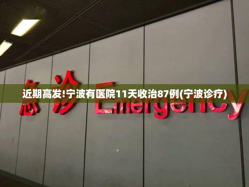 近期高发!宁波有医院11天收治87例(宁波诊疗) 近期高发!宁波有医院11天收治87例(宁波诊疗)