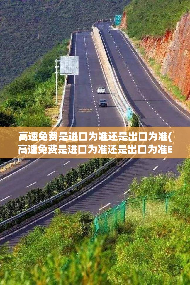 高速免费是进口为准还是出口为准(高速免费是进口为准还是出口为准ETC) 高速免费是进口为准还是出口为准(高速免费是进口为准还是出口为准ETC)