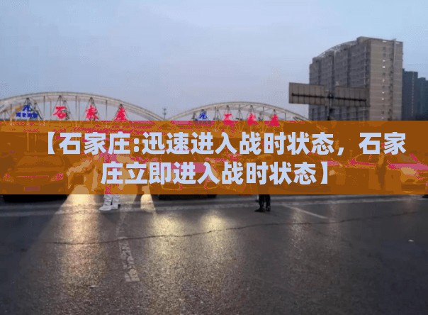 【石家庄:迅速进入战时状态,石家庄立即进入战时状态】 【石家庄:迅速进入战时状态,石家庄立即进入战时状态】