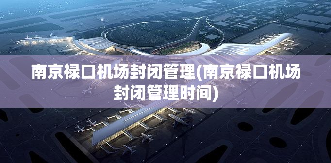 南京禄口机场封闭管理(南京禄口机场封闭管理时间) 南京禄口机场封闭管理(南京禄口机场封闭管理时间)