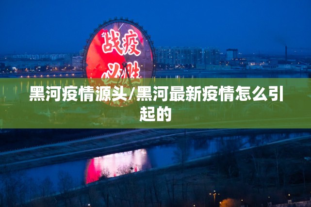 黑河疫情源头/黑河最新疫情怎么引起的 黑河疫情源头/黑河最新疫情怎么引起的