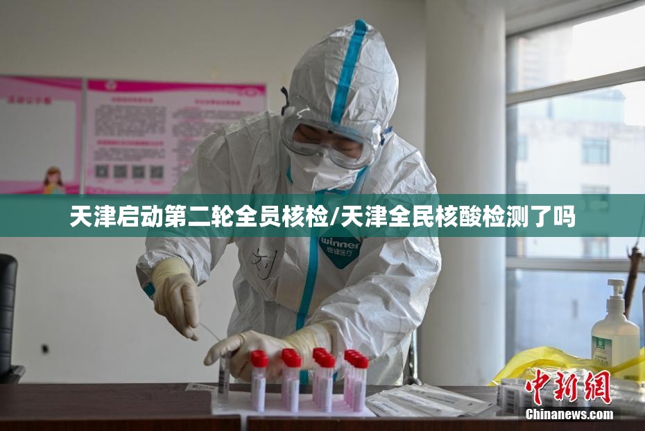 天津启动第二轮全员核检/天津全民核酸检测了吗 天津启动第二轮全员核检/天津全民核酸检测了吗