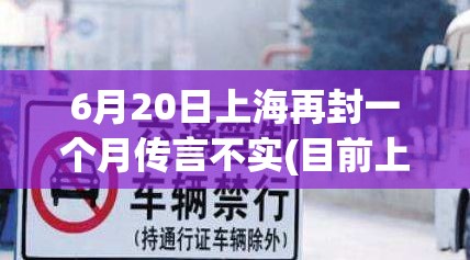 6月20日上海再封一个月传言不实(目前上海封路是不是真的?)
