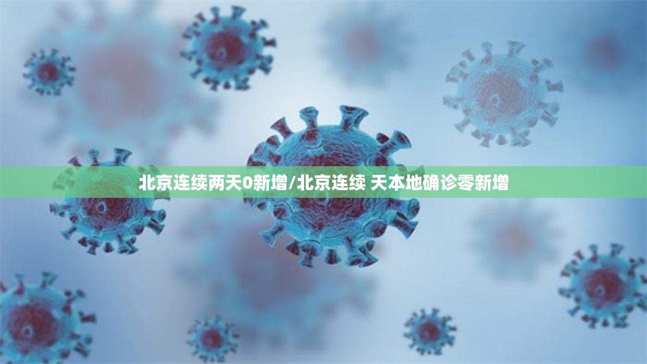 北京连续两天0新增/北京连续 天本地确诊零新增 北京连续两天0新增/北京连续 天本地确诊零新增