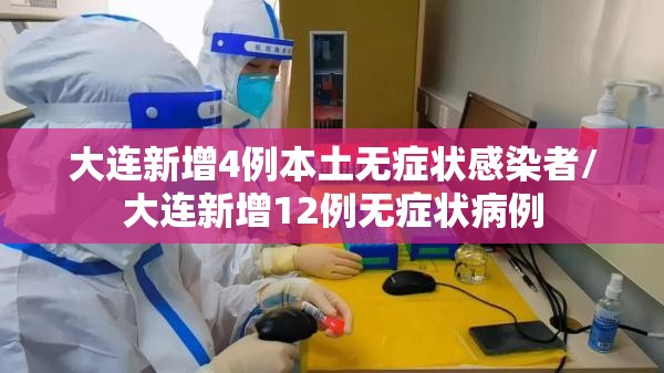 大连新增4例本土无症状感染者/大连新增12例无症状病例 大连新增4例本土无症状感染者/大连新增12例无症状病例