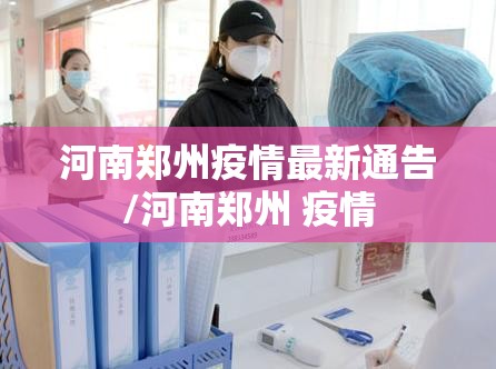河南郑州疫情最新通告/河南郑州 疫情 河南郑州疫情最新通告/河南郑州 疫情