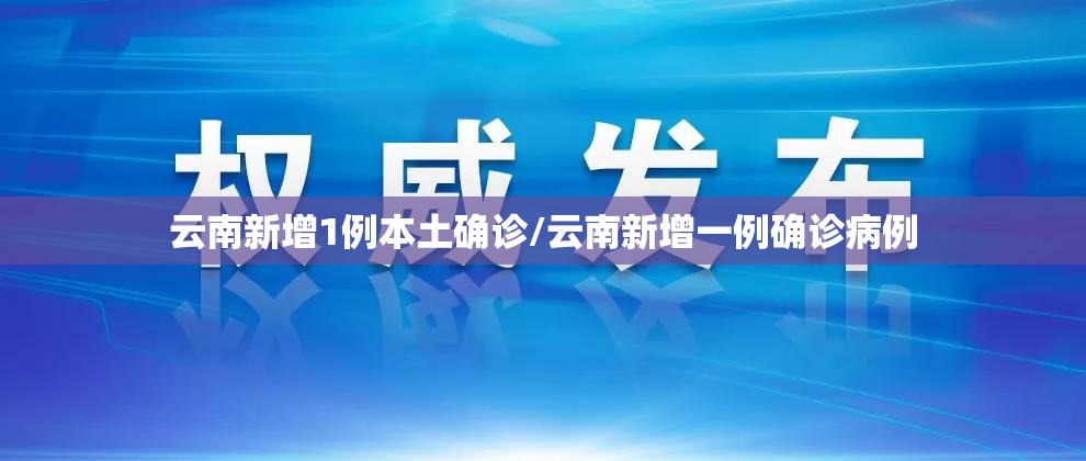 云南新增1例本土确诊/云南新增一例确诊病例 云南新增1例本土确诊/云南新增一例确诊病例