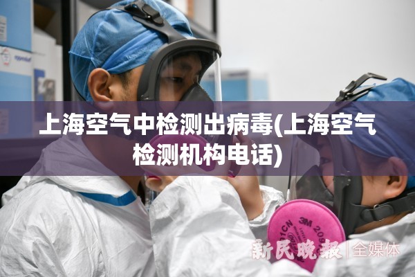 上海空气中检测出病毒(上海空气检测机构电话) 上海空气中检测出病毒(上海空气检测机构电话)
