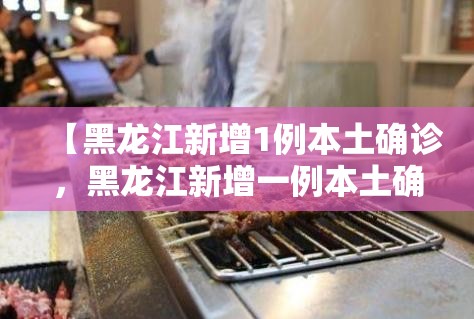【黑龙江新增1例本土确诊,黑龙江新增一例本土确诊】 【黑龙江新增1例本土确诊,黑龙江新增一例本土确诊】