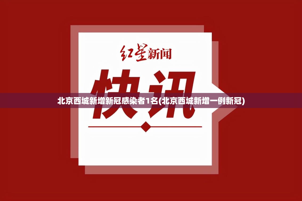 北京西城新增新冠感染者1名(北京西城新增一例新冠) 北京西城新增新冠感染者1名(北京西城新增一例新冠)