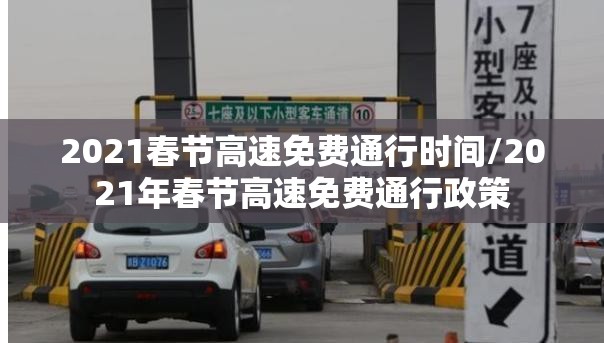 2021春节高速免费通行时间/2021年春节高速免费通行政策 2021春节高速免费通行时间/2021年春节高速免费通行政策