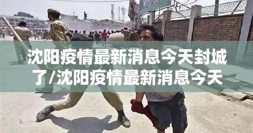 沈阳疫情最新消息今天封城了/沈阳疫情最新消息今天封城了吗