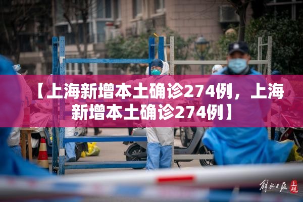 【上海新增本土确诊274例,上海新增本土确诊274例】 【上海新增本土确诊274例,上海新增本土确诊274例】