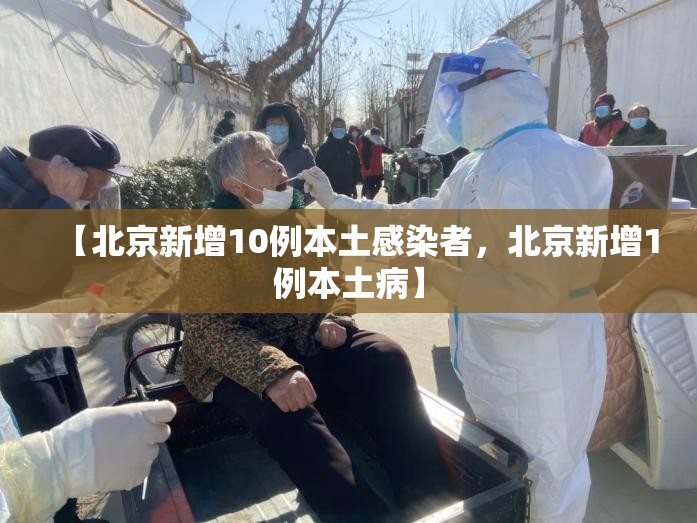 【北京新增10例本土感染者,北京新增1例本土病】 【北京新增10例本土感染者,北京新增1例本土病】