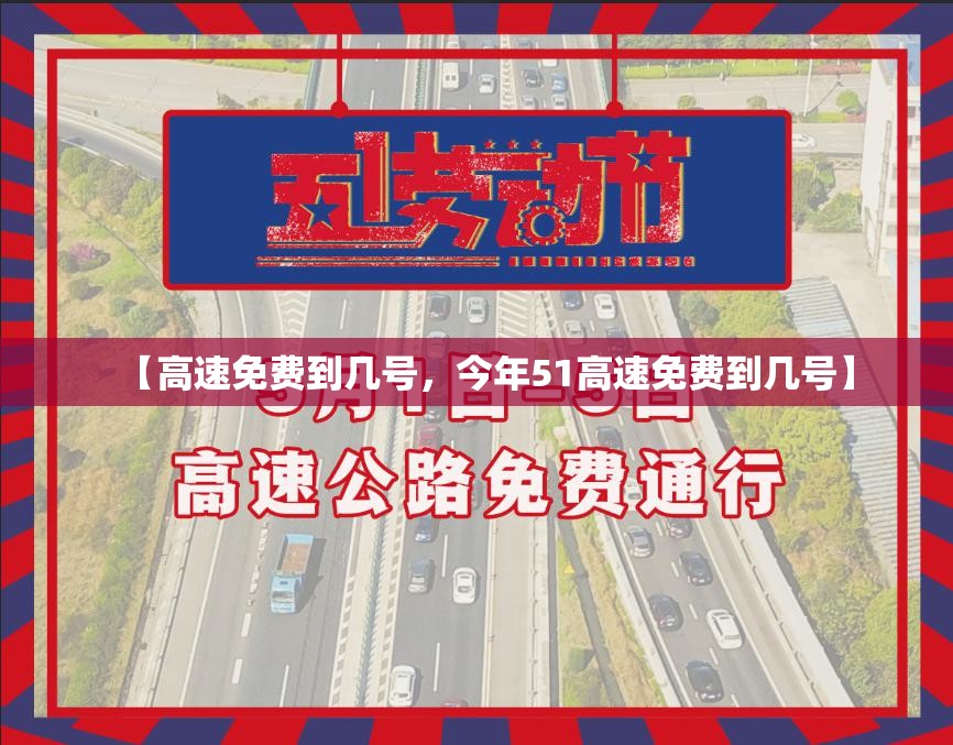【高速免费到几号,今年51高速免费到几号】 【高速免费到几号,今年51高速免费到几号】