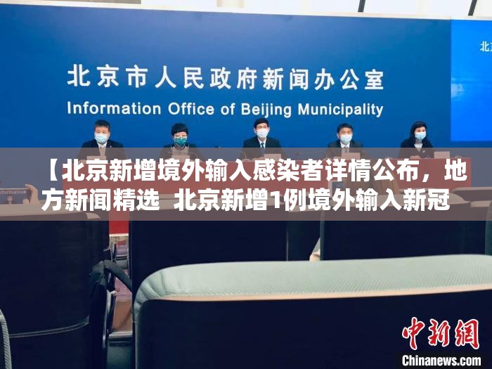 【北京新增境外输入感染者详情公布,地方新闻精选 北京新增1例境外输入新冠感染者】 【北京新增境外输入感染者详情公布,地方新闻精选 北京新增1例境外输入新冠感染者】