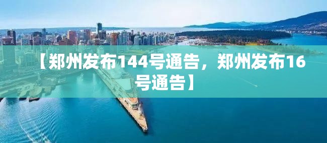 【郑州发布144号通告,郑州发布16号通告】 【郑州发布144号通告,郑州发布16号通告】
