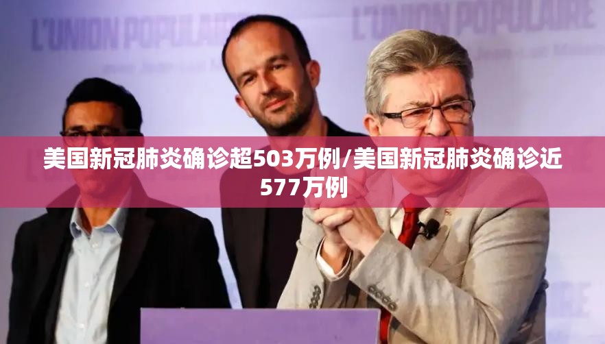美国新冠肺炎确诊超503万例/美国新冠肺炎确诊近577万例 美国新冠肺炎确诊超503万例/美国新冠肺炎确诊近577万例