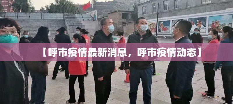 【呼市疫情最新消息,呼市疫情动态】 【呼市疫情最新消息,呼市疫情动态】