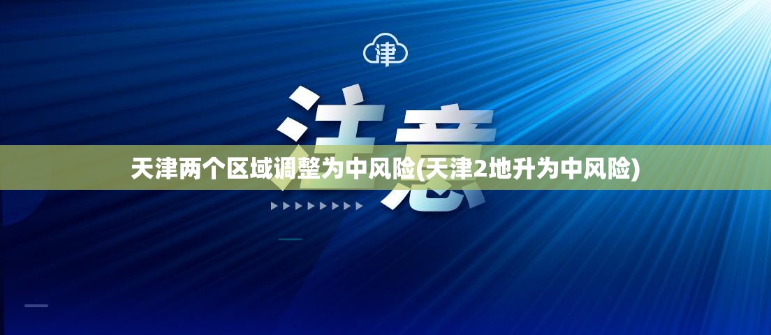 天津两个区域调整为中风险(天津2地升为中风险) 天津两个区域调整为中风险(天津2地升为中风险)