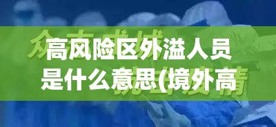 高风险区外溢人员是什么意思(境外高风险区域人群以及新冠肺炎) 高风险区外溢人员是什么意思(境外高风险区域人群以及新冠肺炎)