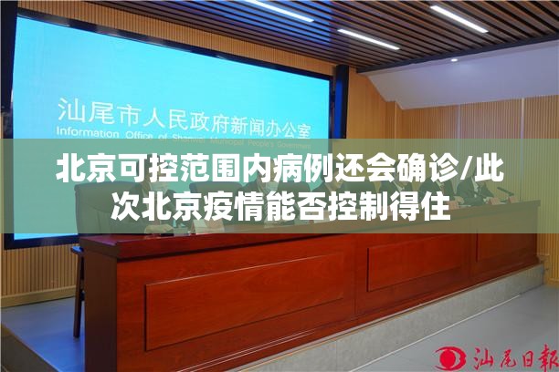 北京可控范围内病例还会确诊/此次北京疫情能否控制得住 北京可控范围内病例还会确诊/此次北京疫情能否控制得住