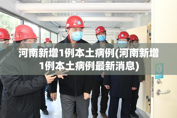 河南新增1例本土病例(河南新增1例本土病例最新消息)