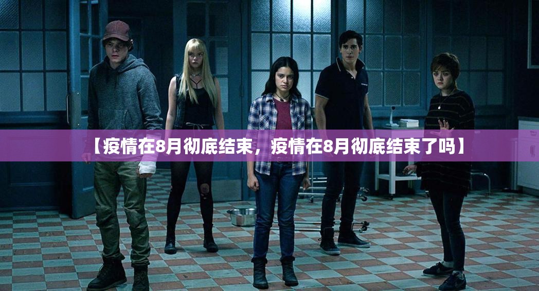 【疫情在8月彻底结束,疫情在8月彻底结束了吗】 【疫情在8月彻底结束,疫情在8月彻底结束了吗】