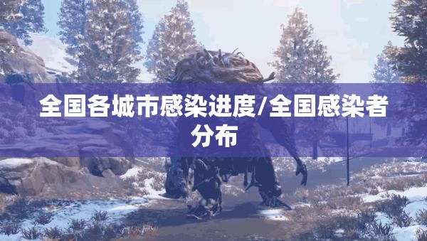 全国各城市感染进度/全国感染者分布 全国各城市感染进度/全国感染者分布