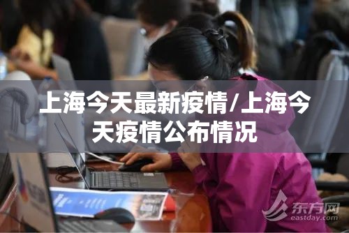 上海今天最新疫情/上海今天疫情公布情况 上海今天最新疫情/上海今天疫情公布情况