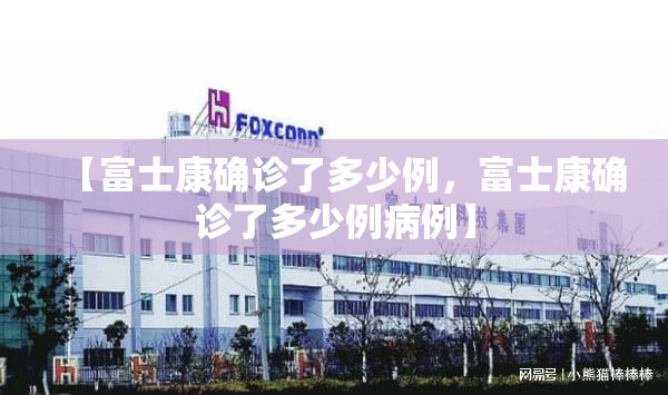 【富士康确诊了多少例,富士康确诊了多少例病例】 【富士康确诊了多少例,富士康确诊了多少例病例】