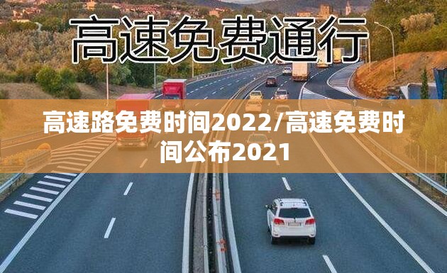 高速路免费时间2022/高速免费时间公布2021 高速路免费时间2022/高速免费时间公布2021