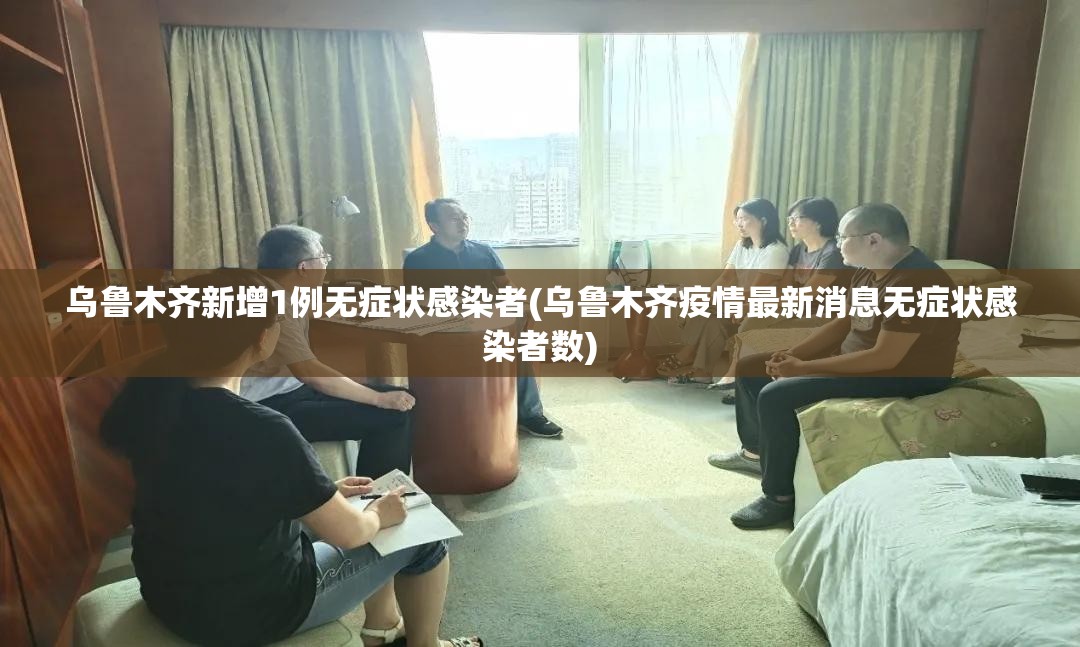 乌鲁木齐新增1例无症状感染者(乌鲁木齐疫情最新消息无症状感染者数) 乌鲁木齐新增1例无症状感染者(乌鲁木齐疫情最新消息无症状感染者数)