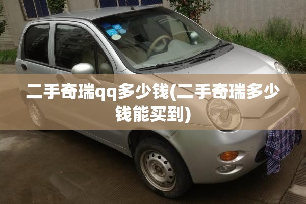 二手奇瑞qq多少钱(二手奇瑞多少钱能买到) 二手奇瑞qq多少钱(二手奇瑞多少钱能买到)