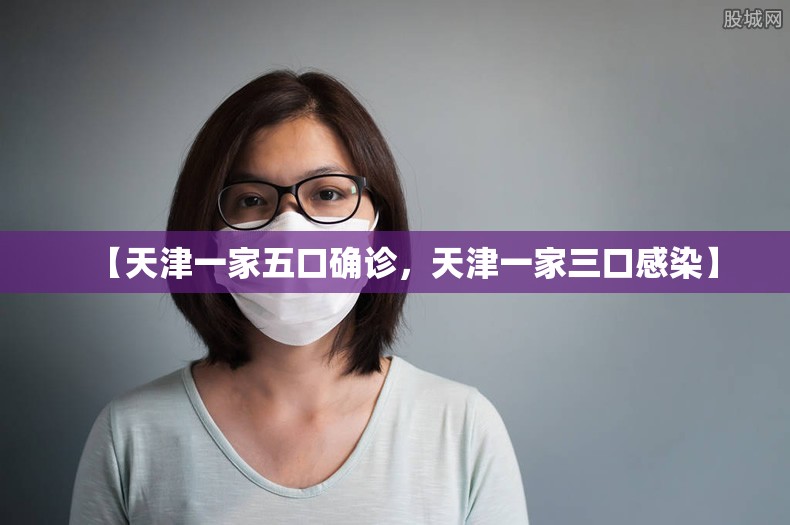 【天津一家五口确诊,天津一家三口感染】 【天津一家五口确诊,天津一家三口感染】
