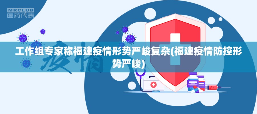 工作组专家称福建疫情形势严峻复杂(福建疫情防控形势严峻) 工作组专家称福建疫情形势严峻复杂(福建疫情防控形势严峻)