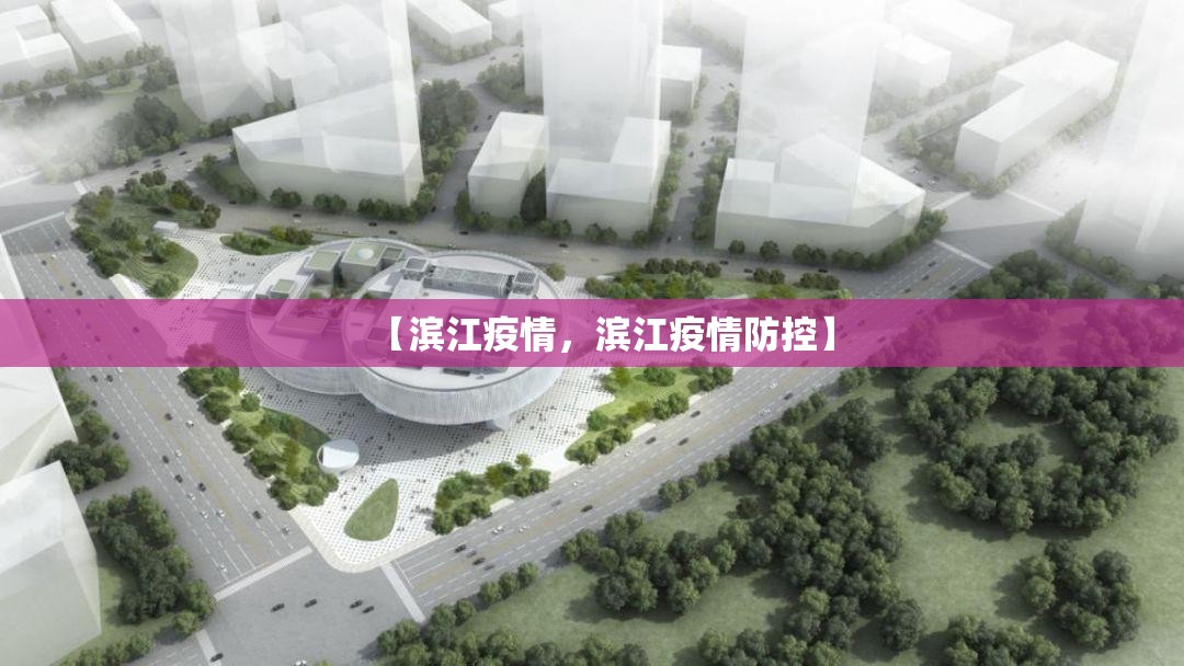 【滨江疫情,滨江疫情防控】 【滨江疫情,滨江疫情防控】