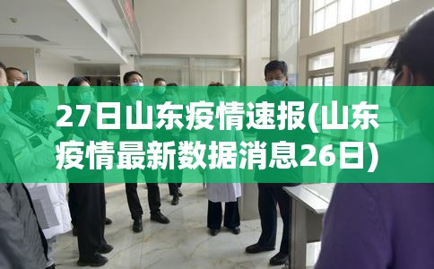 27日山东疫情速报(山东疫情最新数据消息26日) 27日山东疫情速报(山东疫情最新数据消息26日)