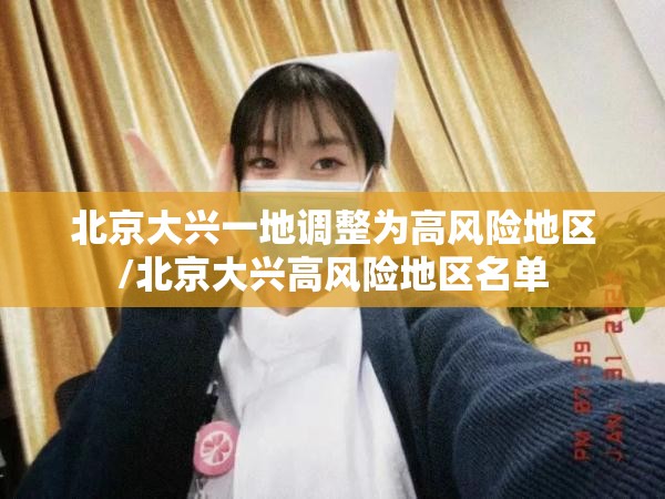 北京大兴一地调整为高风险地区/北京大兴高风险地区名单 北京大兴一地调整为高风险地区/北京大兴高风险地区名单