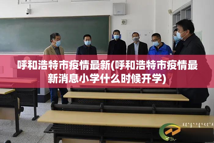 呼和浩特市疫情最新(呼和浩特市疫情最新消息小学什么时候开学) 呼和浩特市疫情最新(呼和浩特市疫情最新消息小学什么时候开学)