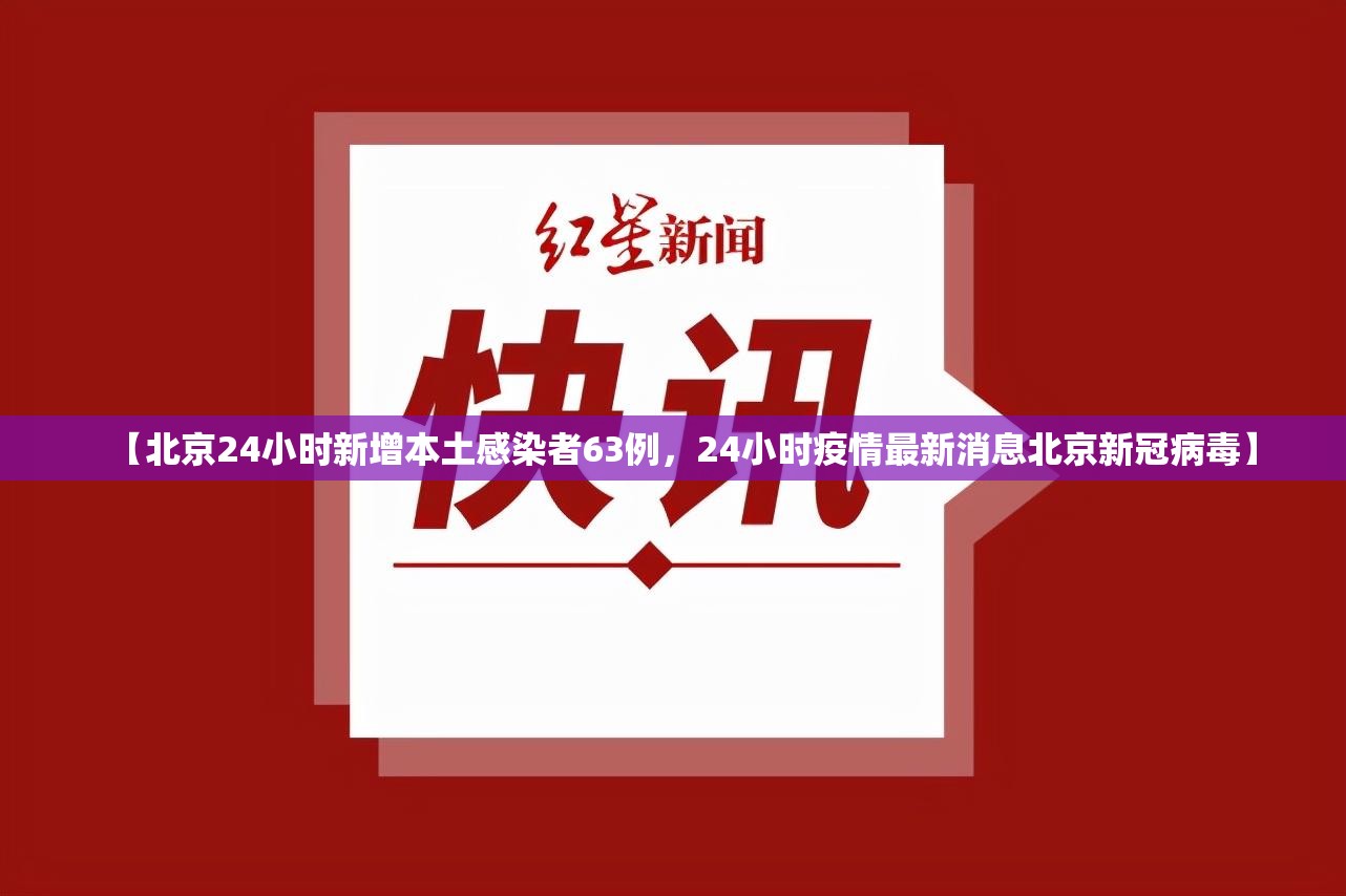 【北京24小时新增本土感染者63例,24小时疫情最新消息北京新冠病毒】 【北京24小时新增本土感染者63例,24小时疫情最新消息北京新冠病毒】