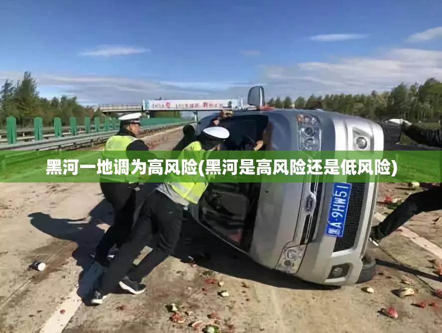 黑河一地调为高风险(黑河是高风险还是低风险) 黑河一地调为高风险(黑河是高风险还是低风险)