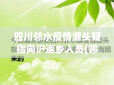 四川邻水疫情源头疑指向沪返乡人员(邻水最新情况) 四川邻水疫情源头疑指向沪返乡人员(邻水最新情况)